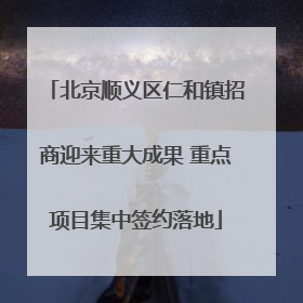 北京顺义区仁和镇招商迎来重大成果 重点项目集中签约落地