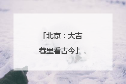 北京：大吉巷里看古今