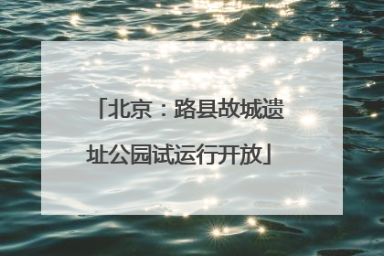 北京：路县故城遗址公园试运行开放