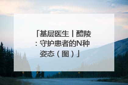 基层医生丨醴陵：守护患者的N种姿态（图）