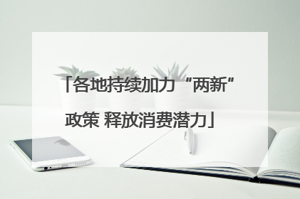各地持续加力“两新”政策 释放消费潜力