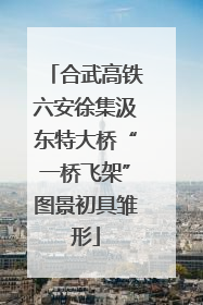 合武高铁六安徐集汲东特大桥“一桥飞架”图景初具雏形