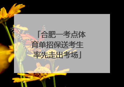 合肥一考点体育单招保送考生率先走出考场