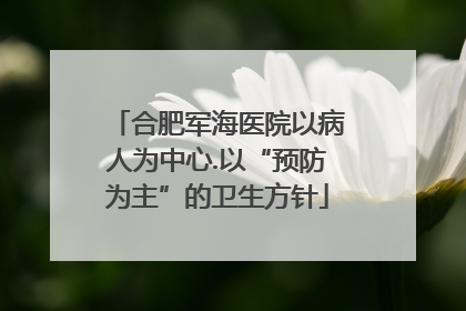 合肥军海医院以病人为中心.以“预防为主”的卫生方针