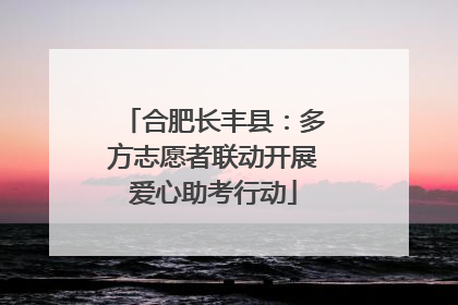合肥长丰县：多方志愿者联动开展爱心助考行动
