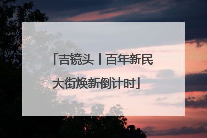 吉镜头丨百年新民大街焕新倒计时