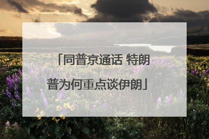 同普京通话 特朗普为何重点谈伊朗