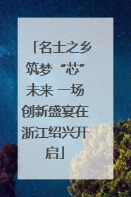 名士之乡筑梦“芯”未来 一场创新盛宴在浙江绍兴开启
