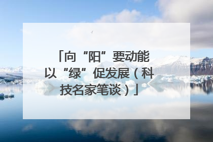 向“阳”要动能 以“绿”促发展（科技名家笔谈）