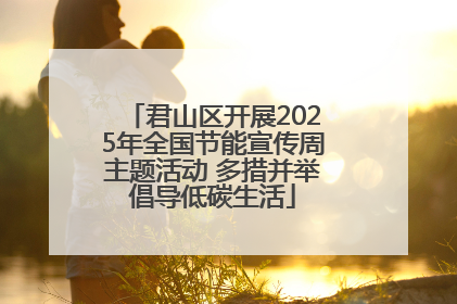 君山区开展2025年全国节能宣传周主题活动 多措并举倡导低碳生活