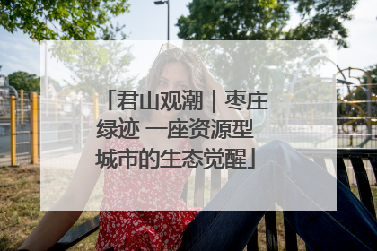 君山观潮｜枣庄绿迹 一座资源型城市的生态觉醒