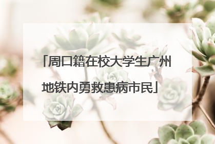 周口籍在校大学生广州地铁内勇救患病市民