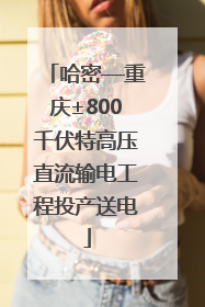 哈密—重庆±800千伏特高压直流输电工程投产送电