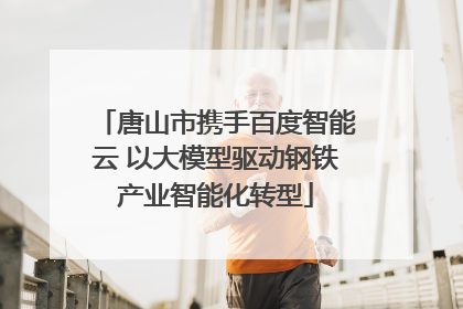 唐山市携手百度智能云 以大模型驱动钢铁产业智能化转型