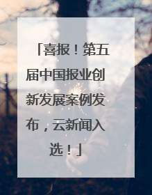 喜报！第五届中国报业创新发展案例发布，云新闻入选！