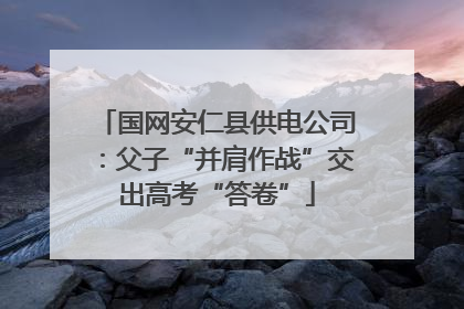 国网安仁县供电公司：父子“并肩作战”交出高考“答卷”