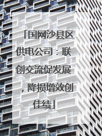 国网沙县区供电公司：联创交流促发展，降损增效创佳绩
