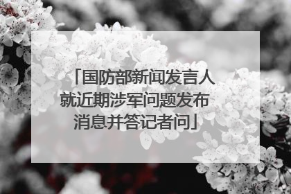 国防部新闻发言人就近期涉军问题发布消息并答记者问