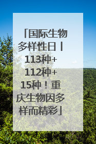 国际生物多样性日丨113种+112种+15种！重庆生物因多样而精彩
