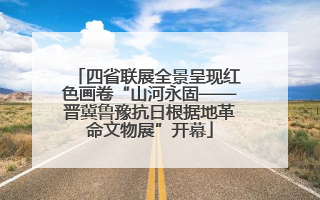 四省联展全景呈现红色画卷“山河永固——晋冀鲁豫抗日根据地革命文物展”开幕