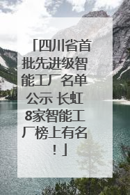 四川省首批先进级智能工厂名单公示 长虹8家智能工厂榜上有名！