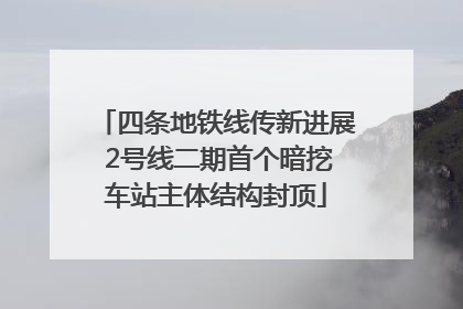 四条地铁线传新进展 2号线二期首个暗挖车站主体结构封顶