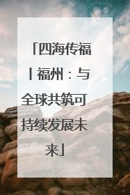四海传福丨福州：与全球共筑可持续发展未来