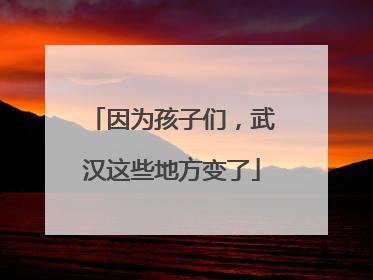 因为孩子们，武汉这些地方变了