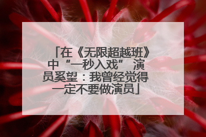 在《无限超越班》中“一秒入戏” 演员奚望：我曾经觉得一定不要做演员