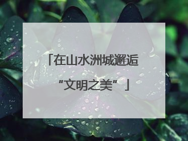 在山水洲城邂逅“文明之美”