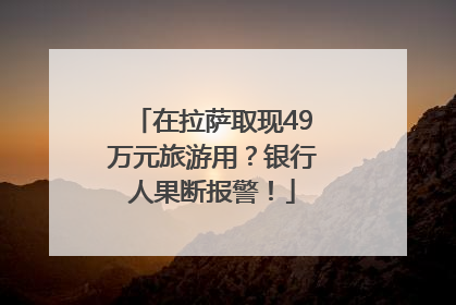 在拉萨取现49万元旅游用？银行人果断报警！