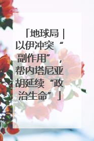 地球局｜以伊冲突“副作用”，帮内塔尼亚胡延续“政治生命”