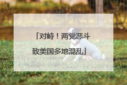对峙！两党恶斗致美国多地混乱