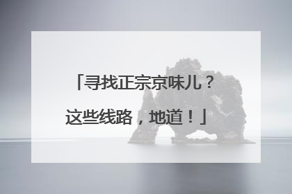 寻找正宗京味儿？这些线路，地道！