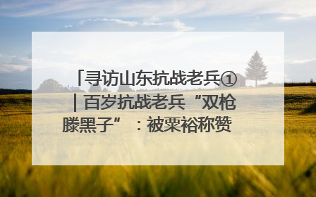 寻访山东抗战老兵①｜百岁抗战老兵“双枪滕黑子”：被粟裕称赞的“孤胆英雄”