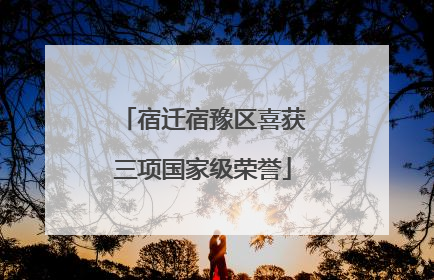 宿迁宿豫区喜获三项国家级荣誉