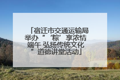 宿迁市交通运输局举办“‘粽’享浓情端午 弘扬传统文化”道德讲堂活动