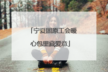 宁夏固原工会暖心包里藏爱意