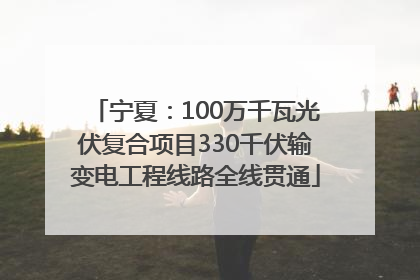 宁夏：100万千瓦光伏复合项目330千伏输变电工程线路全线贯通