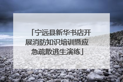 宁远县新华书店开展消防知识培训暨应急疏散逃生演练