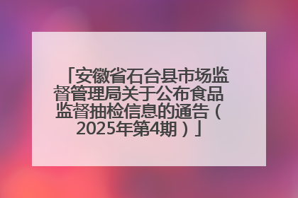 安徽省石台县市场监督管理局关于公布食品监督抽检信息的通告（2025年第4期）