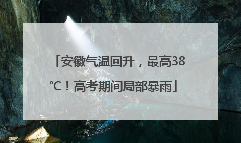 安徽气温回升，最高38℃！高考期间局部暴雨
