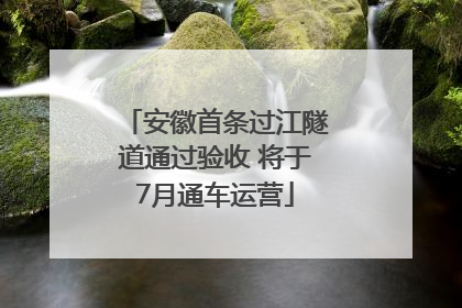 安徽首条过江隧道通过验收 将于7月通车运营