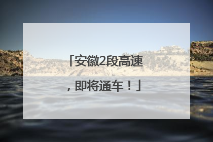 安徽2段高速，即将通车！