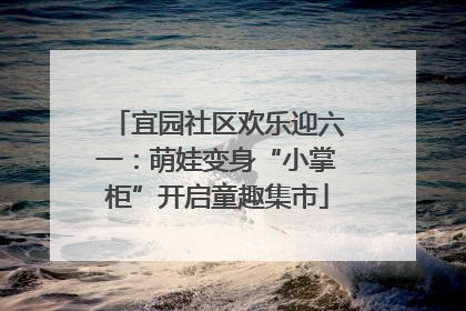 宜园社区欢乐迎六一：萌娃变身“小掌柜”开启童趣集市