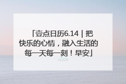 壹点日历6.14｜把快乐的心情，融入生活的每一天每一刻！早安