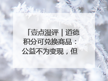 壹点漫评｜道德积分可兑换商品：公益不为变现，但需要更多鼓励