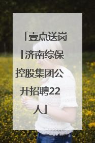 壹点送岗│济南综保控股集团公开招聘22人