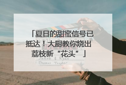 夏日的甜蜜信号已抵达！大厨教你烧出荔枝新“花头”