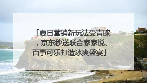 夏日营销新玩法受青睐，京东秒送联合家家悦、百事可乐打造冰爽盛宴